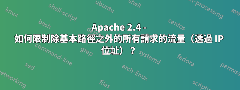 Apache 2.4 - 如何限制除基本路徑之外的所有請求的流量（透過 IP 位址）？