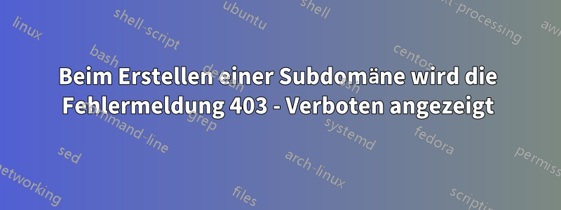 Beim Erstellen einer Subdomäne wird die Fehlermeldung 403 - Verboten angezeigt