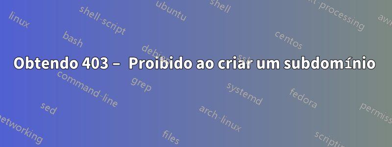 Obtendo 403 – Proibido ao criar um subdomínio