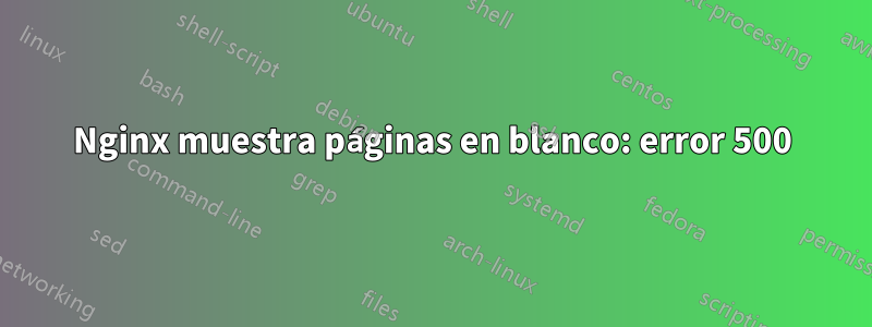 Nginx muestra páginas en blanco: error 500