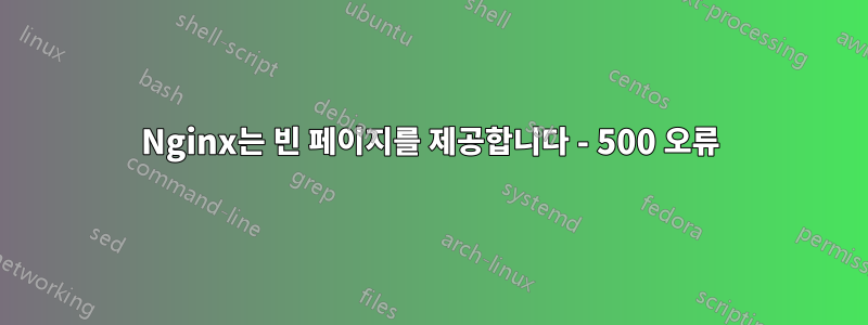 Nginx는 빈 페이지를 제공합니다 - 500 오류