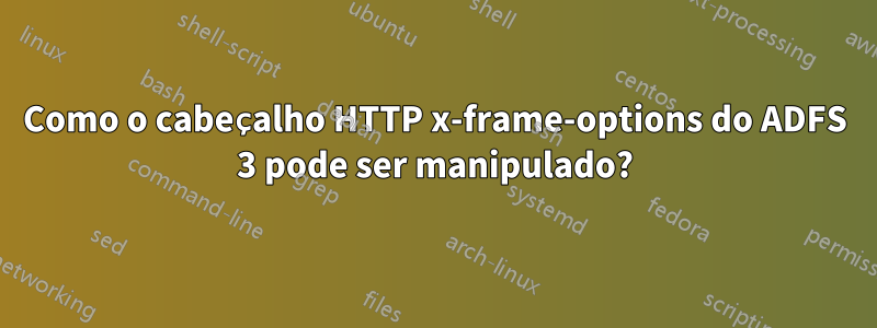 Como o cabeçalho HTTP x-frame-options do ADFS 3 pode ser manipulado?