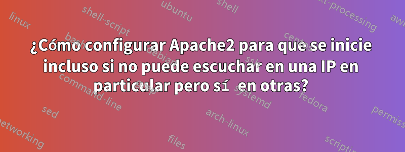 ¿Cómo configurar Apache2 para que se inicie incluso si no puede escuchar en una IP en particular pero sí en otras?