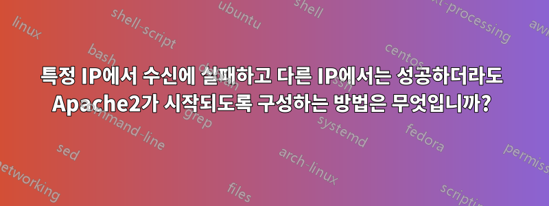 특정 IP에서 수신에 실패하고 다른 IP에서는 성공하더라도 Apache2가 시작되도록 구성하는 방법은 무엇입니까?