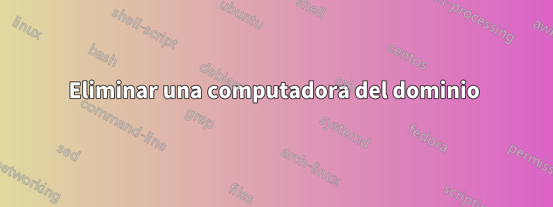 Eliminar una computadora del dominio