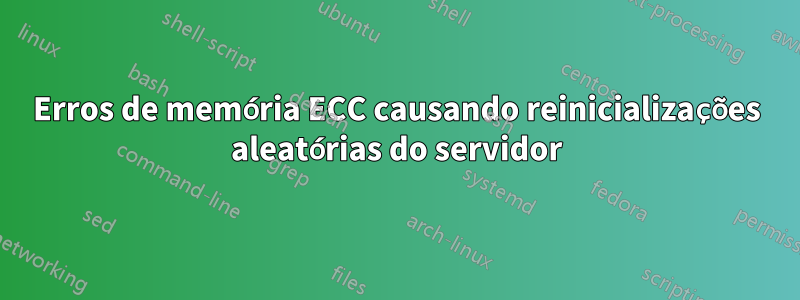 Erros de memória ECC causando reinicializações aleatórias do servidor