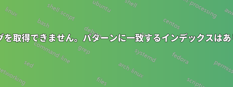 マッピングを取得できません。パターンに一致するインデックスはありますか?