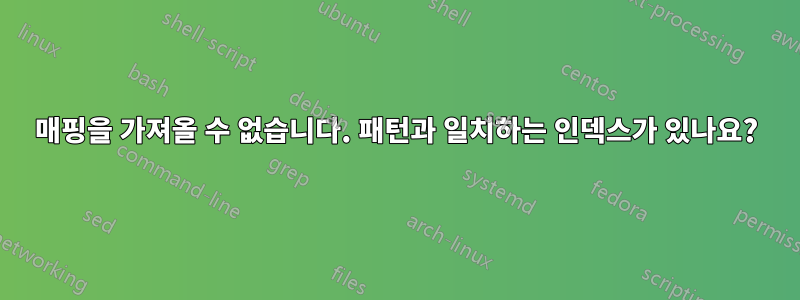 매핑을 가져올 수 없습니다. 패턴과 일치하는 인덱스가 있나요?