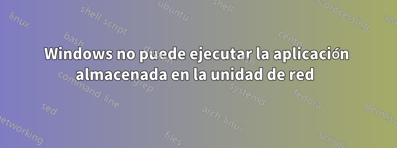 Windows no puede ejecutar la aplicación almacenada en la unidad de red 