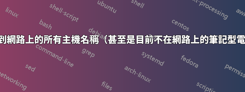 如何找到網路上的所有主機名稱（甚至是目前不在網路上的筆記型電腦）？