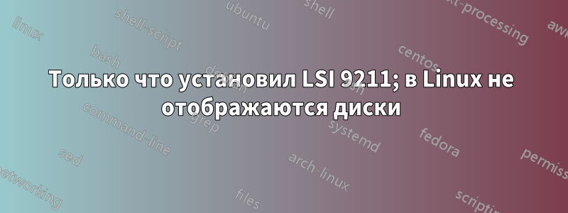 Только что установил LSI 9211; в Linux не отображаются диски