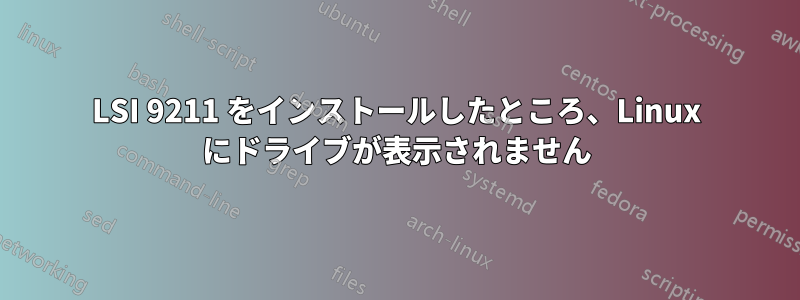 LSI 9211 をインストールしたところ、Linux にドライブが表示されません