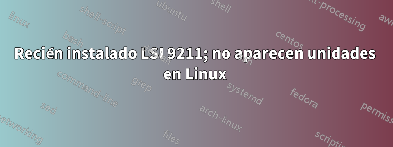 Recién instalado LSI 9211; no aparecen unidades en Linux