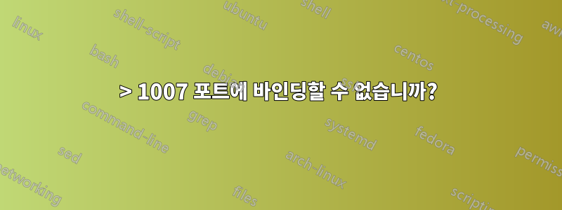 > 1007 포트에 바인딩할 수 없습니까?