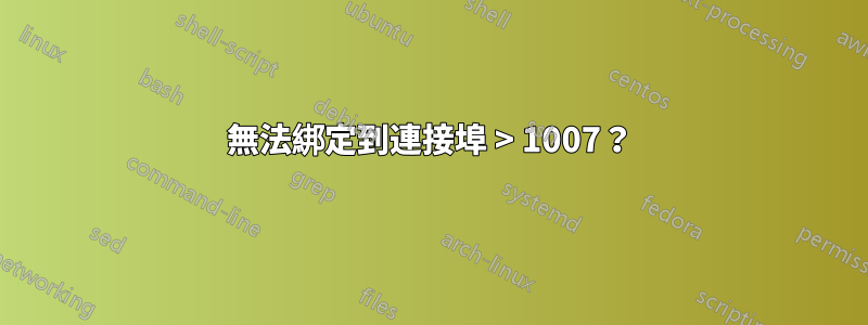 無法綁定到連接埠 > 1007？