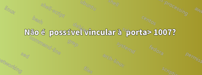 Não é possível vincular à porta> 1007?