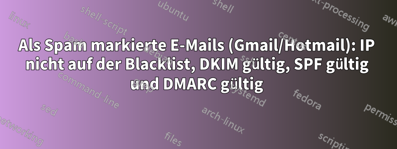 Als Spam markierte E-Mails (Gmail/Hotmail): IP nicht auf der Blacklist, DKIM gültig, SPF gültig und DMARC gültig