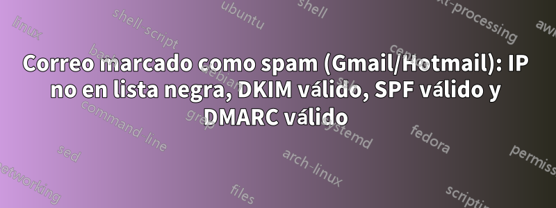 Correo marcado como spam (Gmail/Hotmail): IP no en lista negra, DKIM válido, SPF válido y DMARC válido