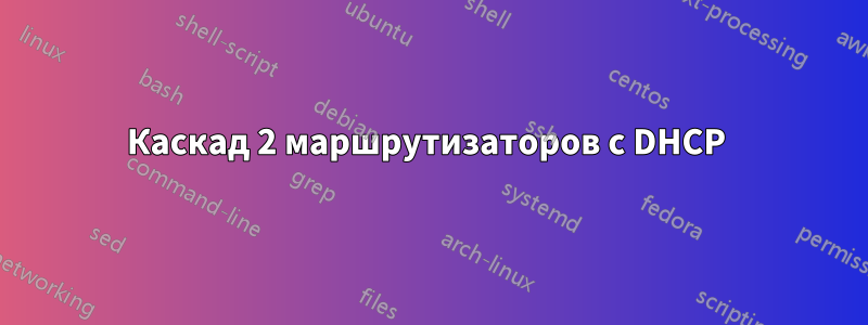 Каскад 2 маршрутизаторов с DHCP 