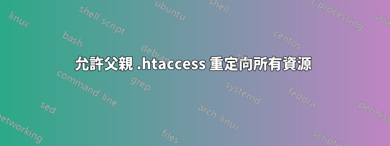 允許父親 .htaccess 重定向所有資源