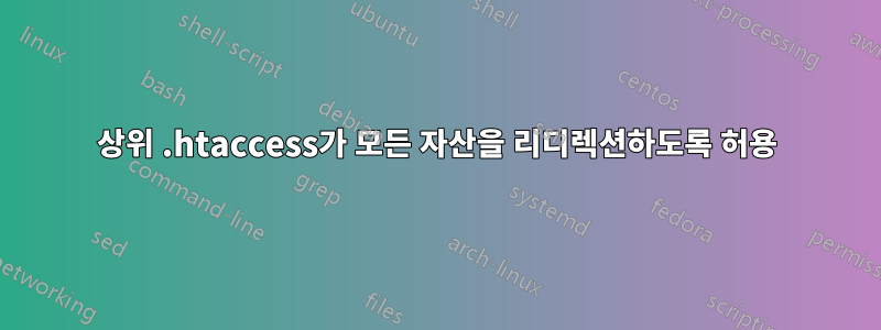 상위 .htaccess가 모든 자산을 리디렉션하도록 허용