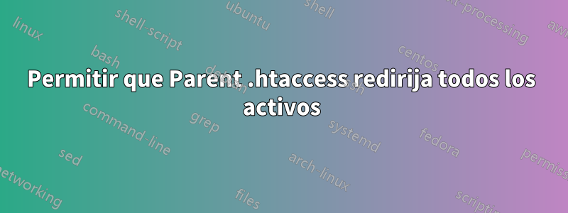 Permitir que Parent .htaccess redirija todos los activos