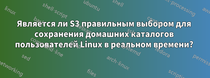 Является ли S3 правильным выбором для сохранения домашних каталогов пользователей Linux в реальном времени?