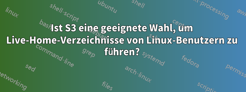 Ist S3 eine geeignete Wahl, um Live-Home-Verzeichnisse von Linux-Benutzern zu führen?