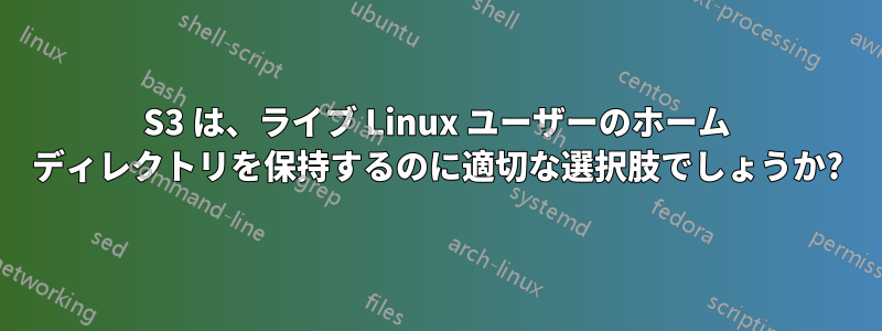 S3 は、ライブ Linux ユーザーのホーム ディレクトリを保持するのに適切な選択肢でしょうか?