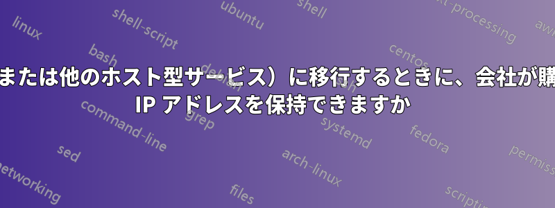 AWS（または他のホスト型サービス）に移行するときに、会社が購入した IP アドレスを保持できますか 