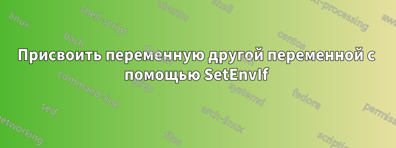 Присвоить переменную другой переменной с помощью SetEnvIf