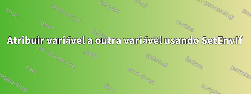 Atribuir variável a outra variável usando SetEnvIf