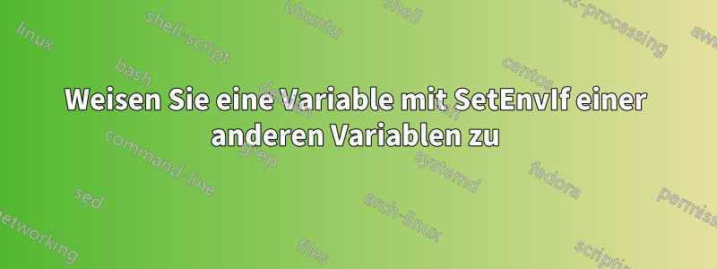 Weisen Sie eine Variable mit SetEnvIf einer anderen Variablen zu