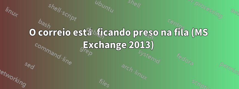 O correio está ficando preso na fila (MS Exchange 2013)