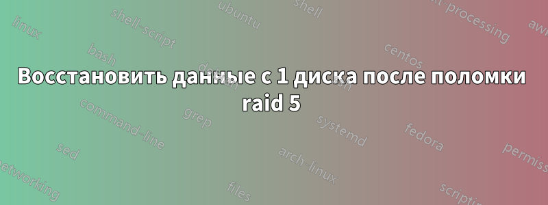 Восстановить данные с 1 диска после поломки raid 5