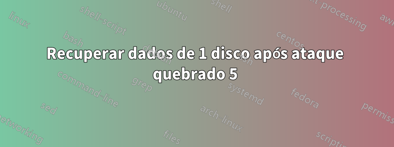 Recuperar dados de 1 disco após ataque quebrado 5