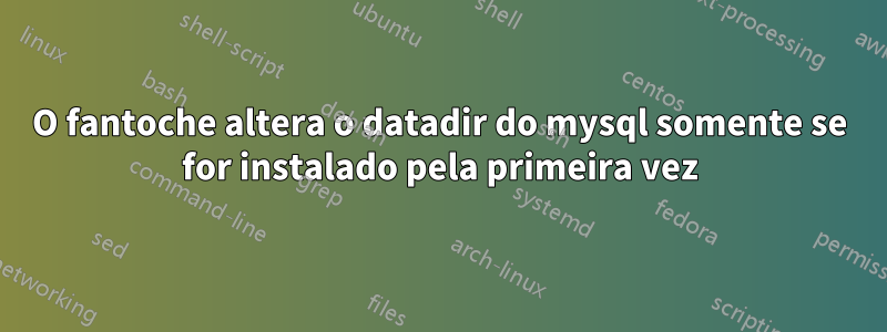 O fantoche altera o datadir do mysql somente se for instalado pela primeira vez