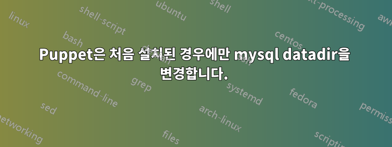 Puppet은 처음 설치된 경우에만 mysql datadir을 변경합니다.