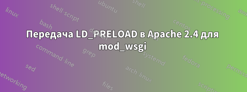 Передача LD_PRELOAD в Apache 2.4 для mod_wsgi