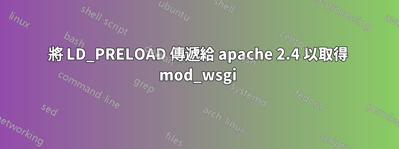 將 LD_PRELOAD 傳遞給 apache 2.4 以取得 mod_wsgi