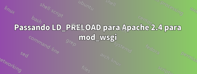 Passando LD_PRELOAD para Apache 2.4 para mod_wsgi