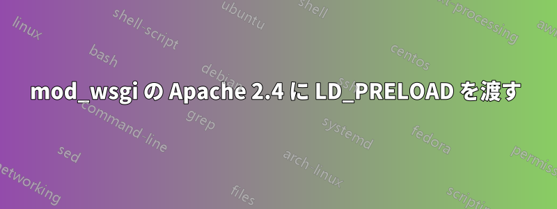 mod_wsgi の Apache 2.4 に LD_PRELOAD を渡す