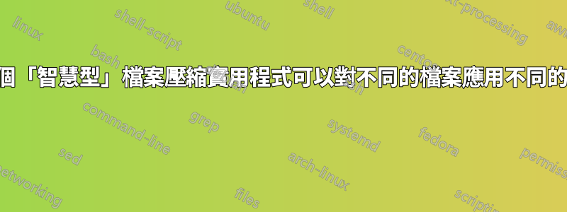 是否有一個「智慧型」檔案壓縮實用程式可以對不同的檔案應用不同的演算法？ 