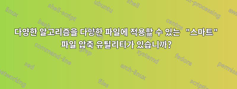 다양한 알고리즘을 다양한 파일에 적용할 수 있는 "스마트" 파일 압축 유틸리티가 있습니까? 