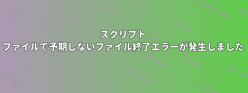 スクリプト ファイルで予期しないファイル終了エラーが発生しました