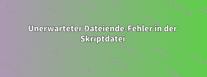 Unerwarteter Dateiende-Fehler in der Skriptdatei