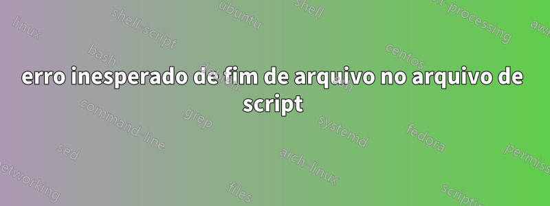 erro inesperado de fim de arquivo no arquivo de script