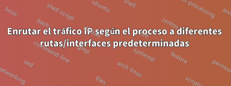 Enrutar el tráfico IP según el proceso a diferentes rutas/interfaces predeterminadas