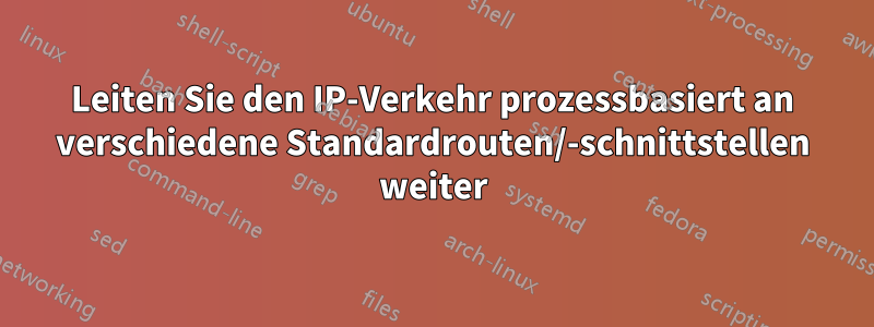 Leiten Sie den IP-Verkehr prozessbasiert an verschiedene Standardrouten/-schnittstellen weiter