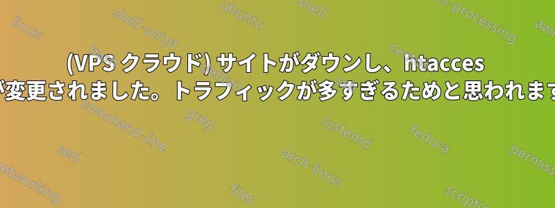 (VPS クラウド) サイトがダウンし、htacces が変更されました。トラフィックが多すぎるためと思われます 